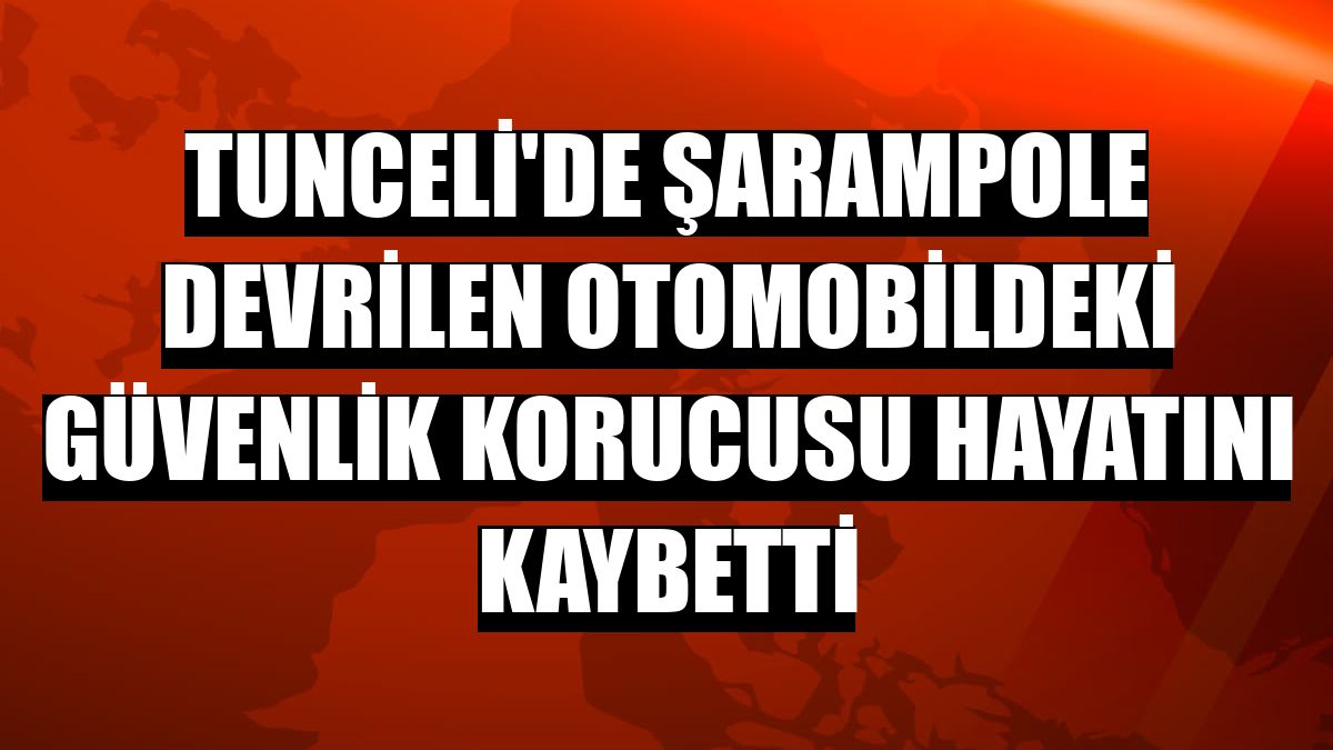 Tunceli'de şarampole devrilen otomobildeki güvenlik korucusu hayatını kaybetti