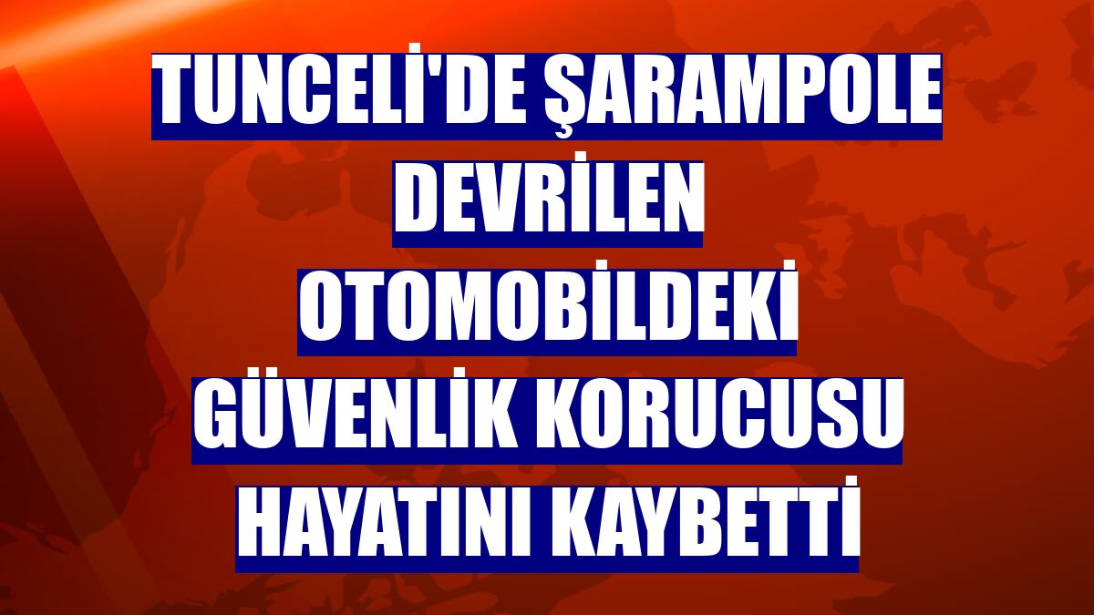 Tunceli'de şarampole devrilen otomobildeki güvenlik korucusu hayatını kaybetti