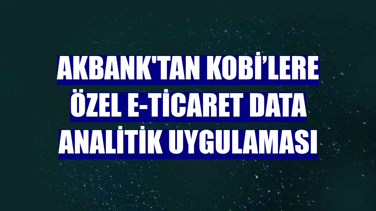 Akbank'tan KOBİ’lere özel e-ticaret data analitik uygulaması