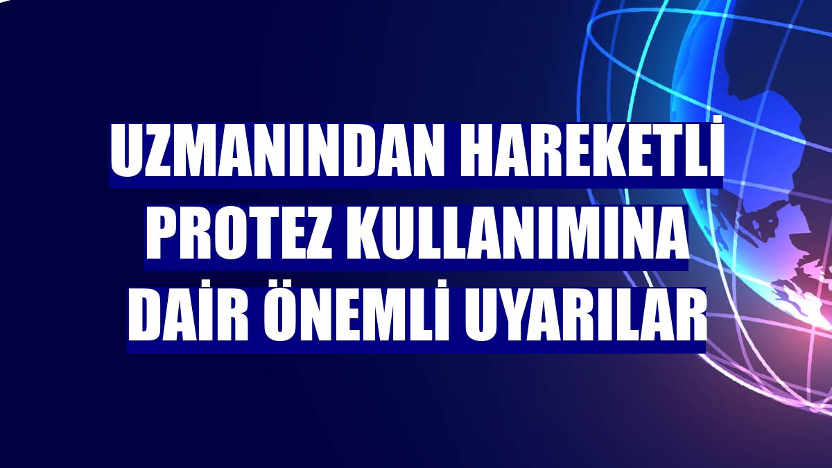 Uzmanından hareketli protez kullanımına dair önemli uyarılar