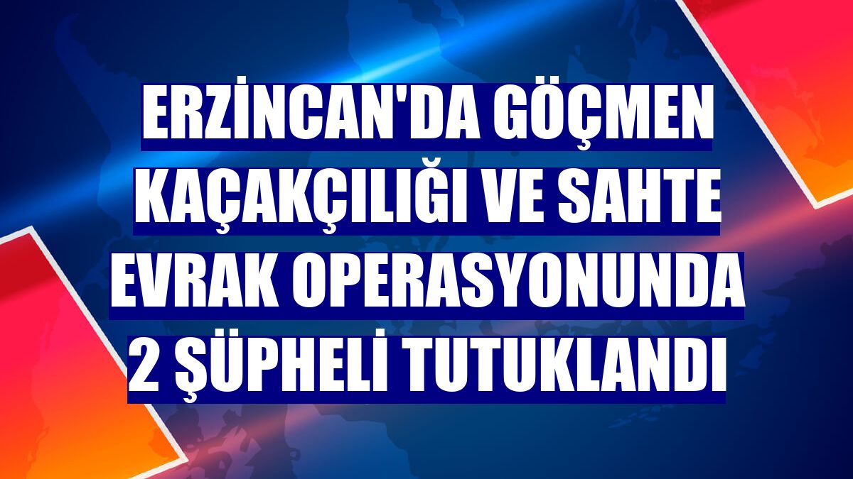 Erzincan'da göçmen kaçakçılığı ve sahte evrak operasyonunda 2 şüpheli tutuklandı