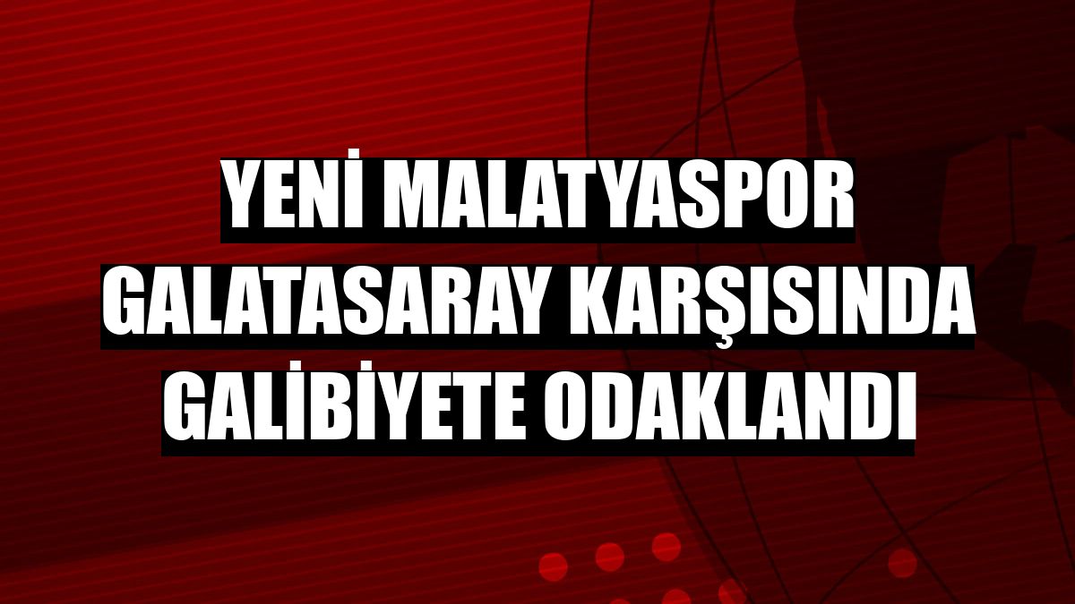 Yeni Malatyaspor Galatasaray karşısında galibiyete odaklandı