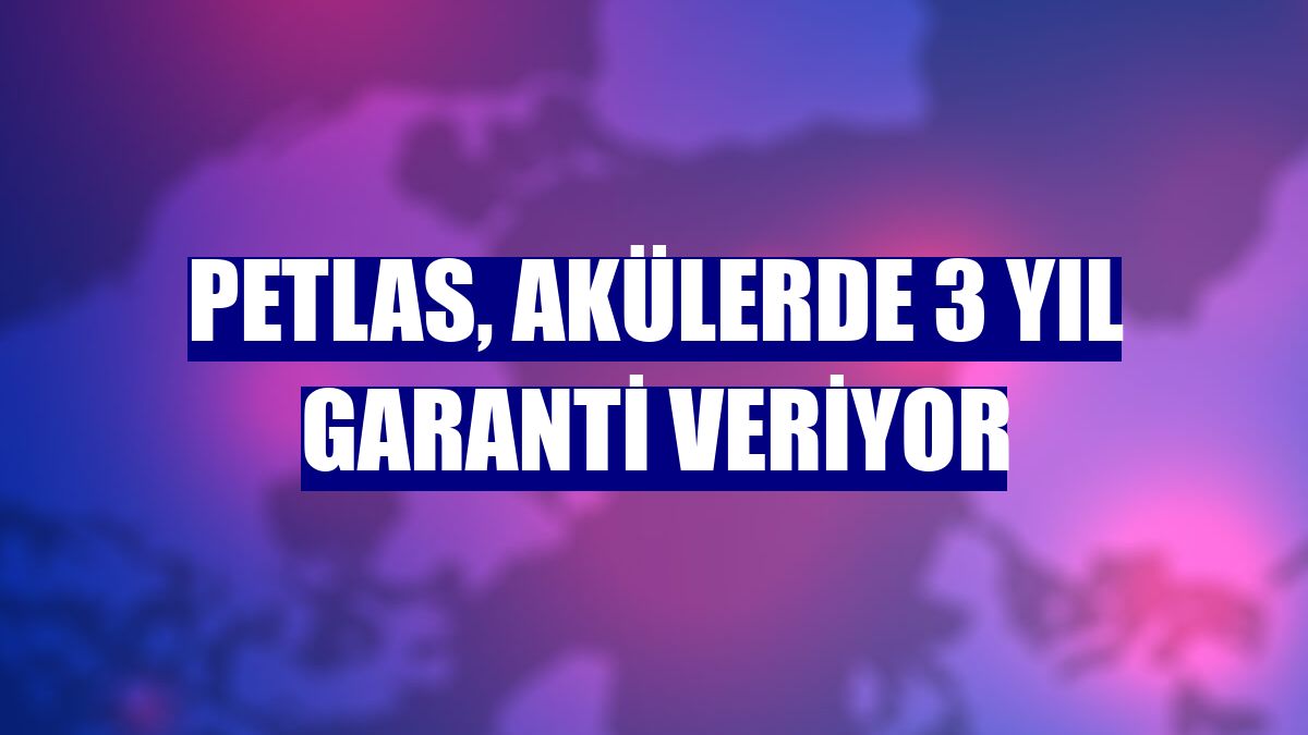 Petlas, akülerde 3 yıl garanti veriyor