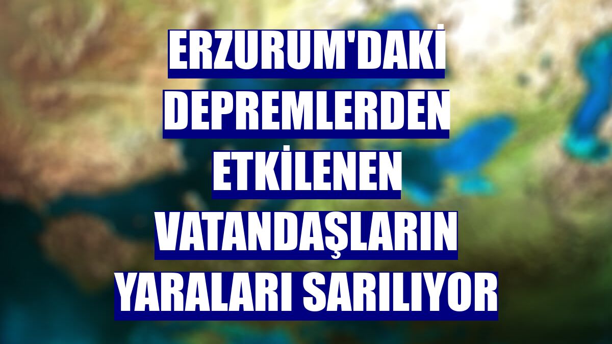 Erzurum'daki depremlerden etkilenen vatandaşların yaraları sarılıyor