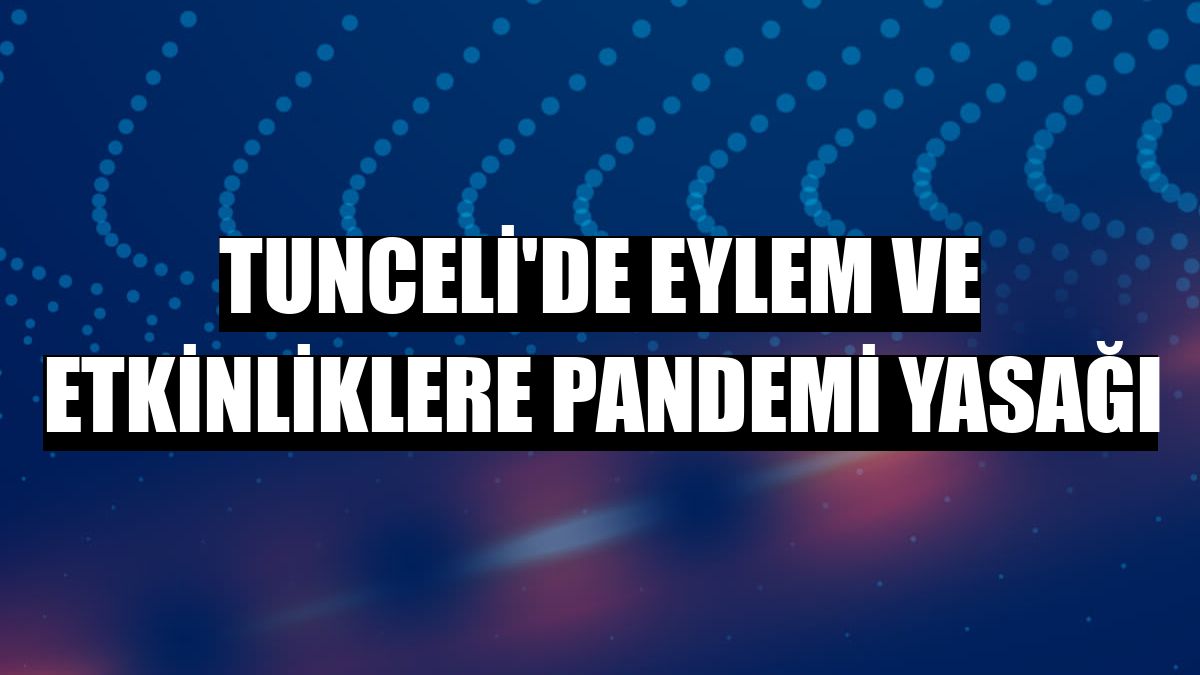 Tunceli'de eylem ve etkinliklere pandemi yasağı