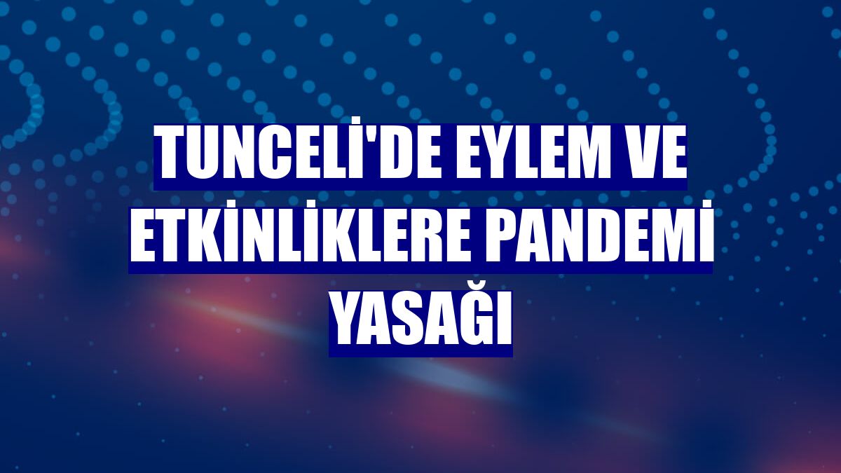 Tunceli'de eylem ve etkinliklere pandemi yasağı