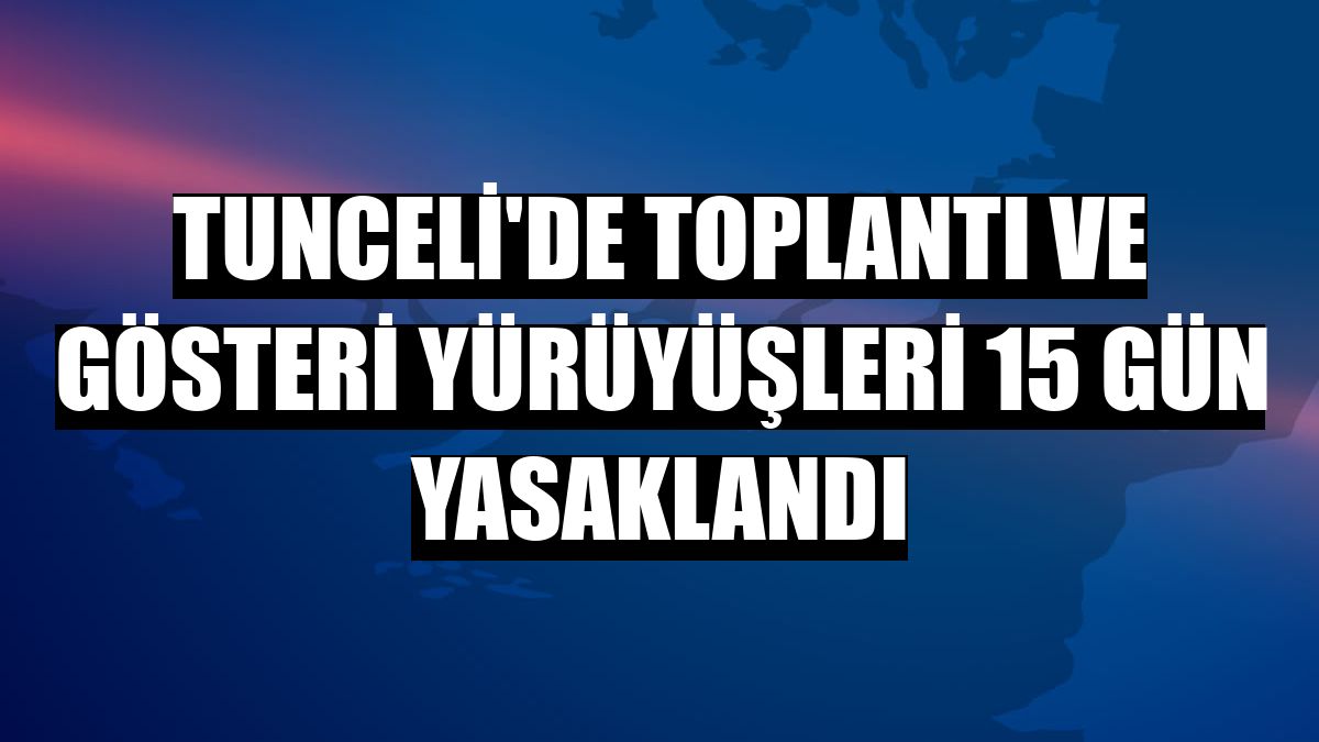 Tunceli'de toplantı ve gösteri yürüyüşleri 15 gün yasaklandı