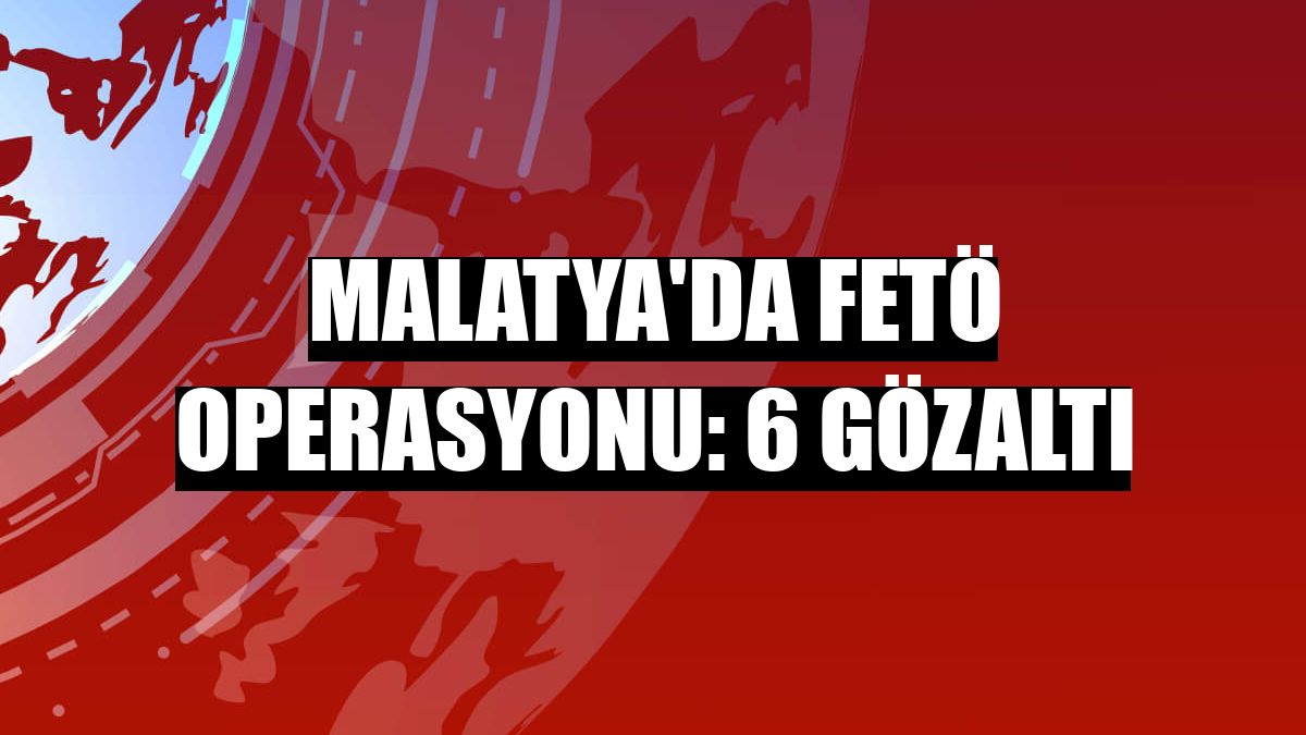 Malatya'da FETÖ operasyonu: 6 gözaltı