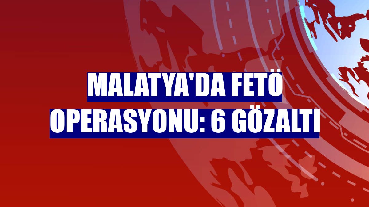 Malatya'da FETÖ operasyonu: 6 gözaltı