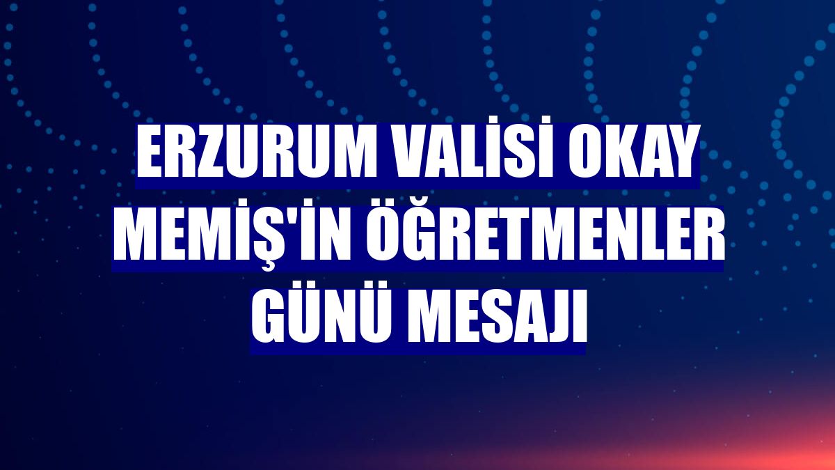 Erzurum Valisi Okay Memiş'in Öğretmenler Günü mesajı