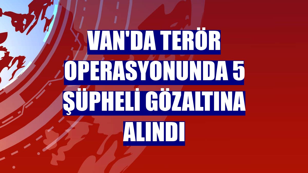 Van'da terör operasyonunda 5 şüpheli gözaltına alındı