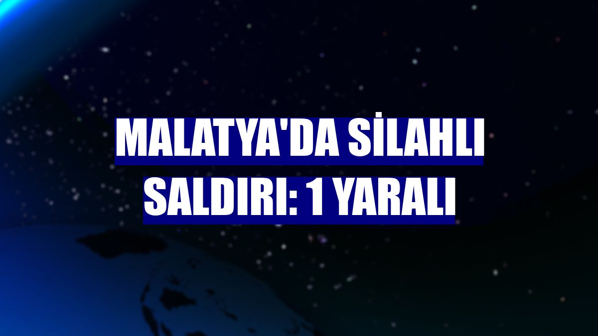 Malatya'da silahlı saldırı: 1 yaralı