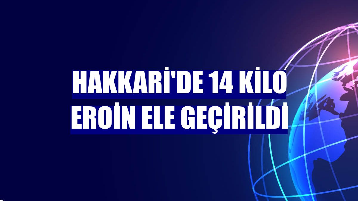 Hakkari'de 14 kilo eroin ele geçirildi