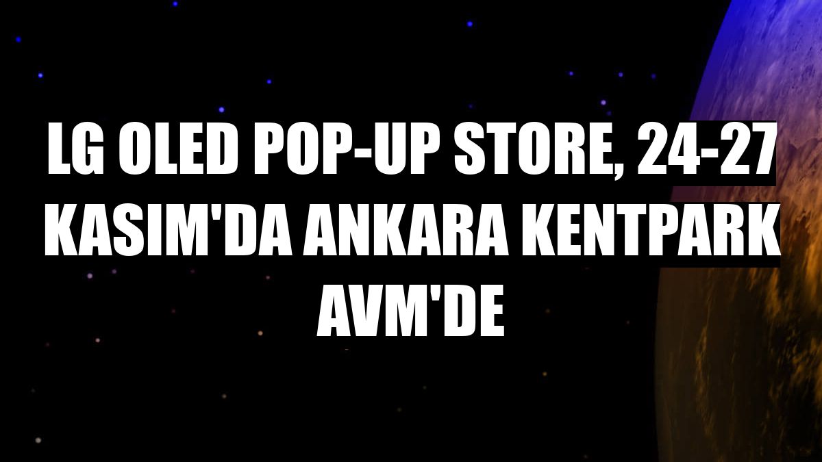 LG OLED Pop-Up Store, 24-27 Kasım'da Ankara Kentpark AVM'de
