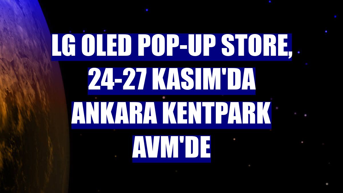 LG OLED Pop-Up Store, 24-27 Kasım'da Ankara Kentpark AVM'de
