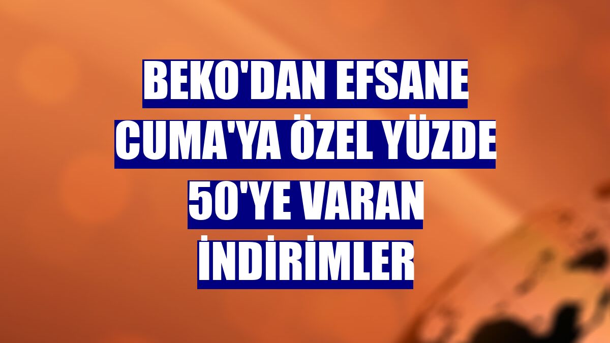 Beko'dan Efsane Cuma'ya özel yüzde 50'ye varan indirimler