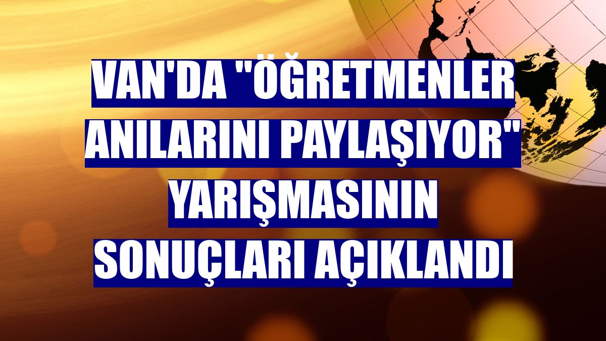 Van'da "Öğretmenler Anılarını Paylaşıyor" yarışmasının sonuçları açıklandı