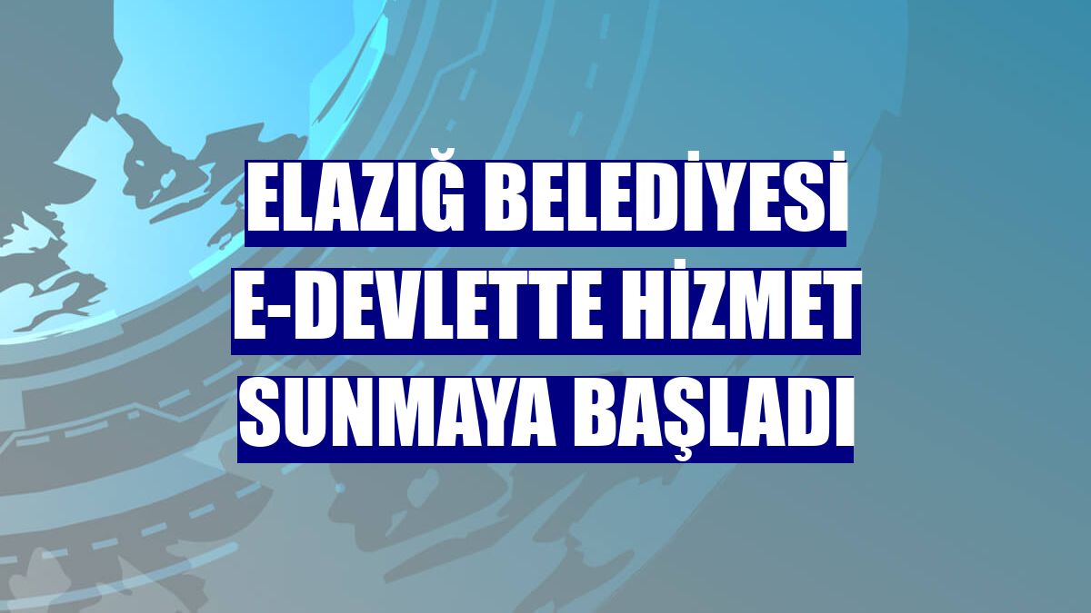 Elazığ Belediyesi e-devlette hizmet sunmaya başladı