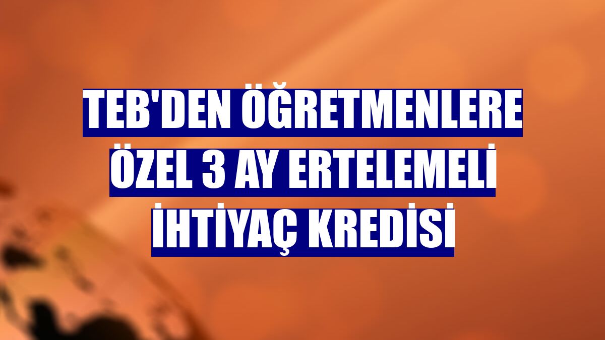TEB'den öğretmenlere özel 3 ay ertelemeli ihtiyaç kredisi
