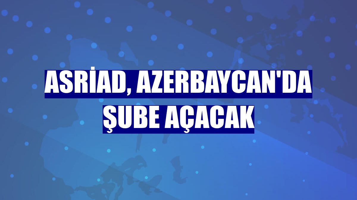 ASRİAD, Azerbaycan'da şube açacak