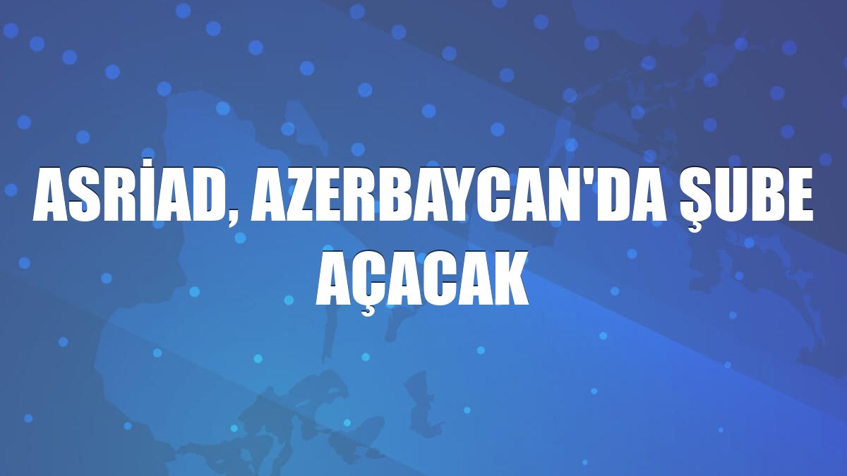 ASRİAD, Azerbaycan'da şube açacak