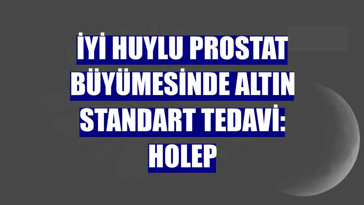 İyi huylu prostat büyümesinde altın standart tedavi: HoLEP