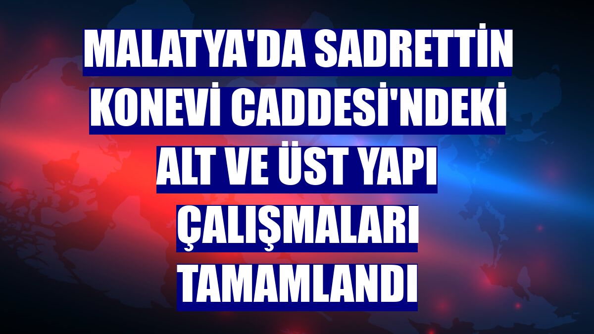 Malatya'da Sadrettin Konevi Caddesi'ndeki alt ve üst yapı çalışmaları tamamlandı