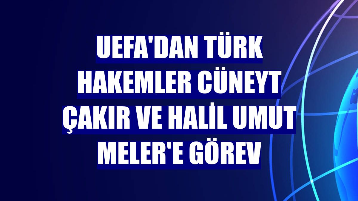 UEFA'dan Türk hakemler Cüneyt Çakır ve Halil Umut Meler'e görev