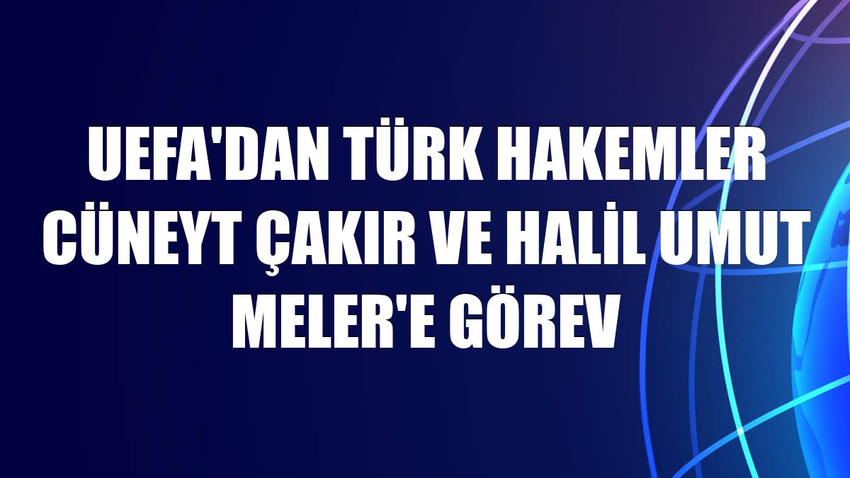 UEFA'dan Türk hakemler Cüneyt Çakır ve Halil Umut Meler'e görev