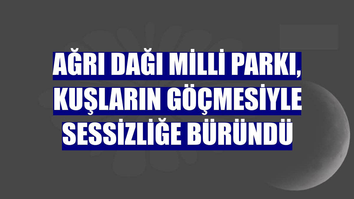 Ağrı Dağı Milli Parkı, kuşların göçmesiyle sessizliğe büründü