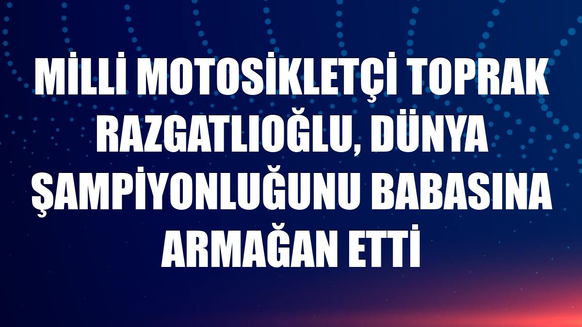 Milli motosikletçi Toprak Razgatlıoğlu, dünya şampiyonluğunu babasına armağan etti