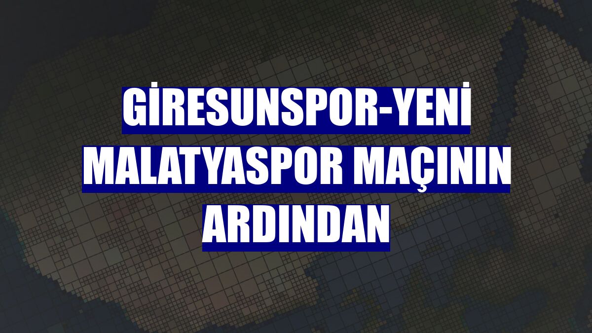 Giresunspor-Yeni Malatyaspor maçının ardından