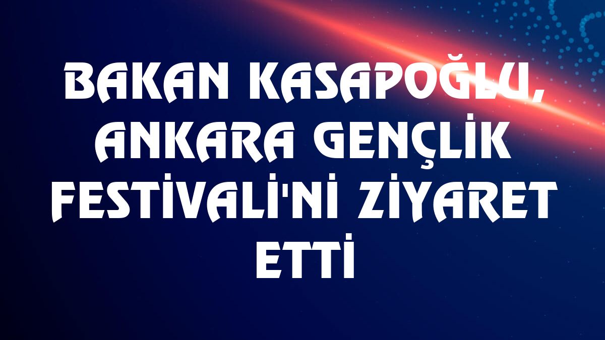 Bakan Kasapoğlu, Ankara Gençlik Festivali'ni ziyaret etti