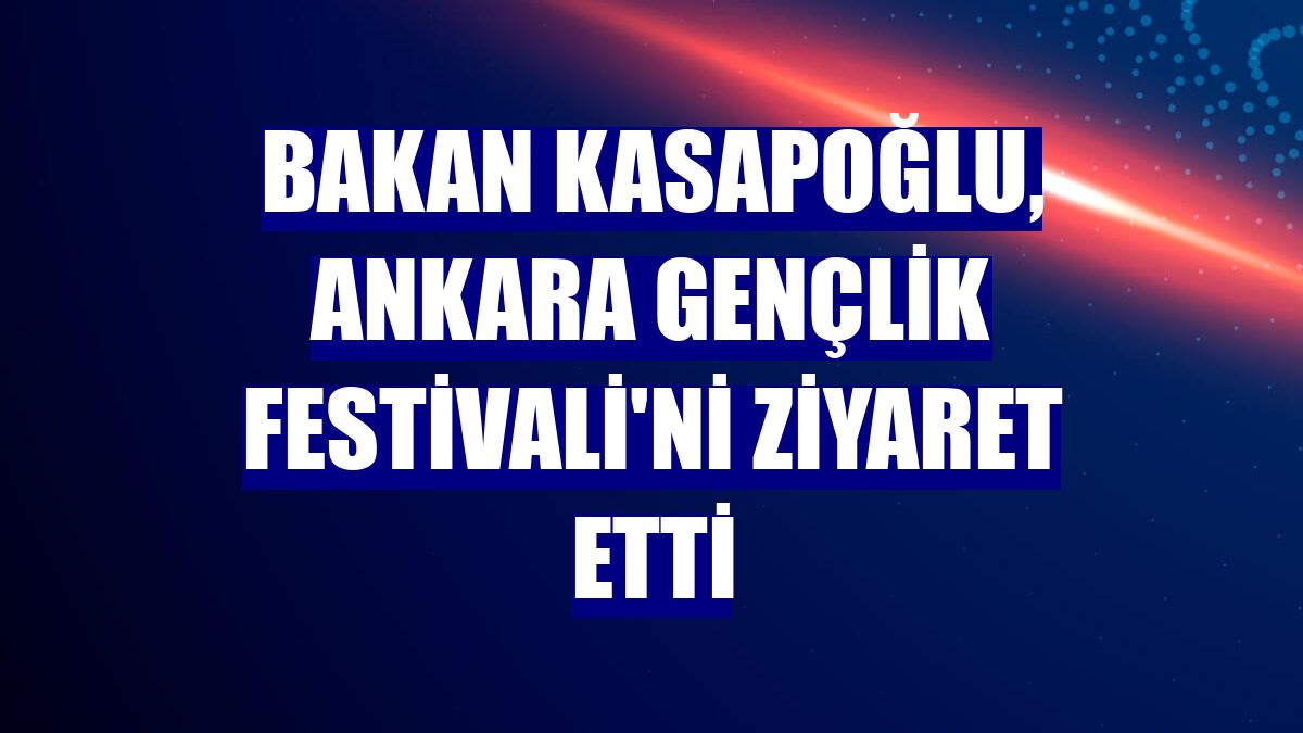 Bakan Kasapoğlu, Ankara Gençlik Festivali'ni ziyaret etti