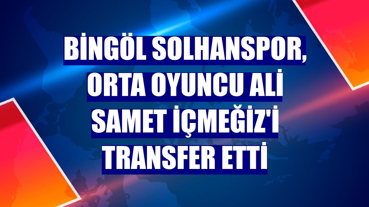 Bingöl Solhanspor, orta oyuncu Ali Samet İçmeğiz'i transfer etti