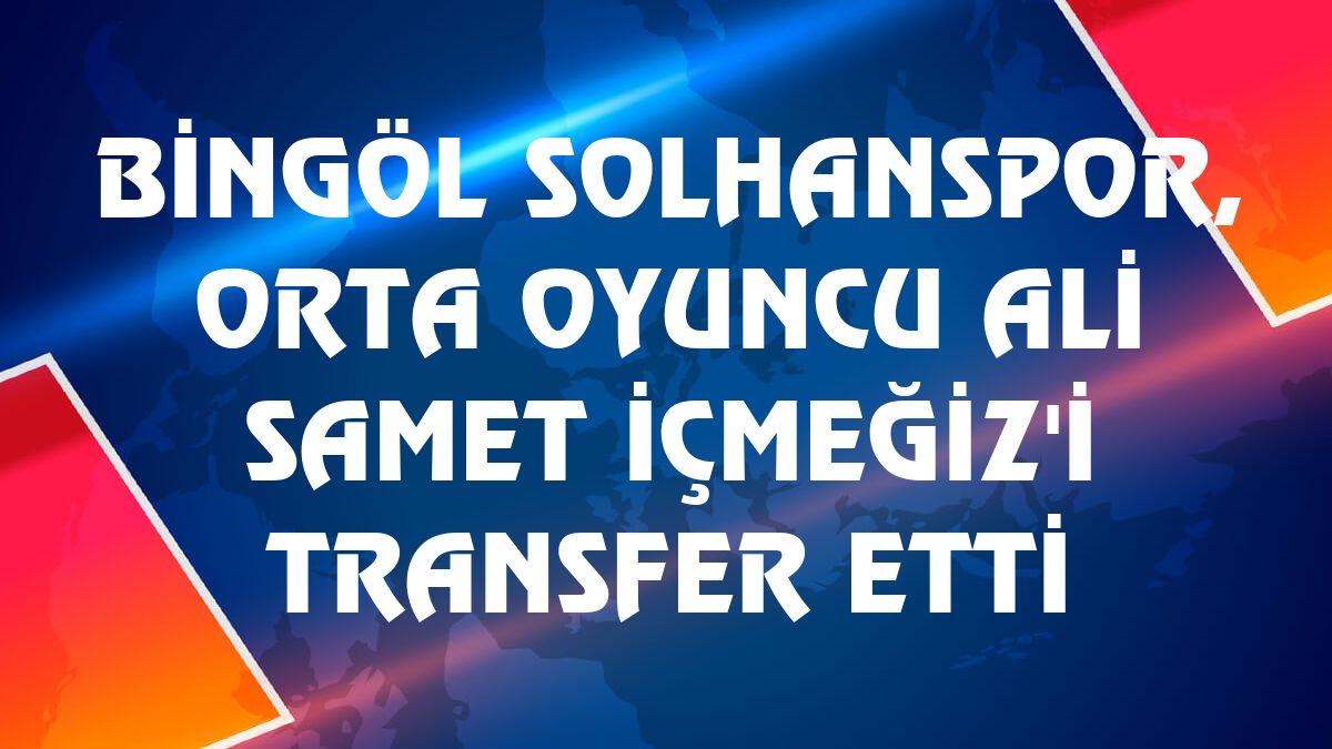 Bingöl Solhanspor, orta oyuncu Ali Samet İçmeğiz'i transfer etti