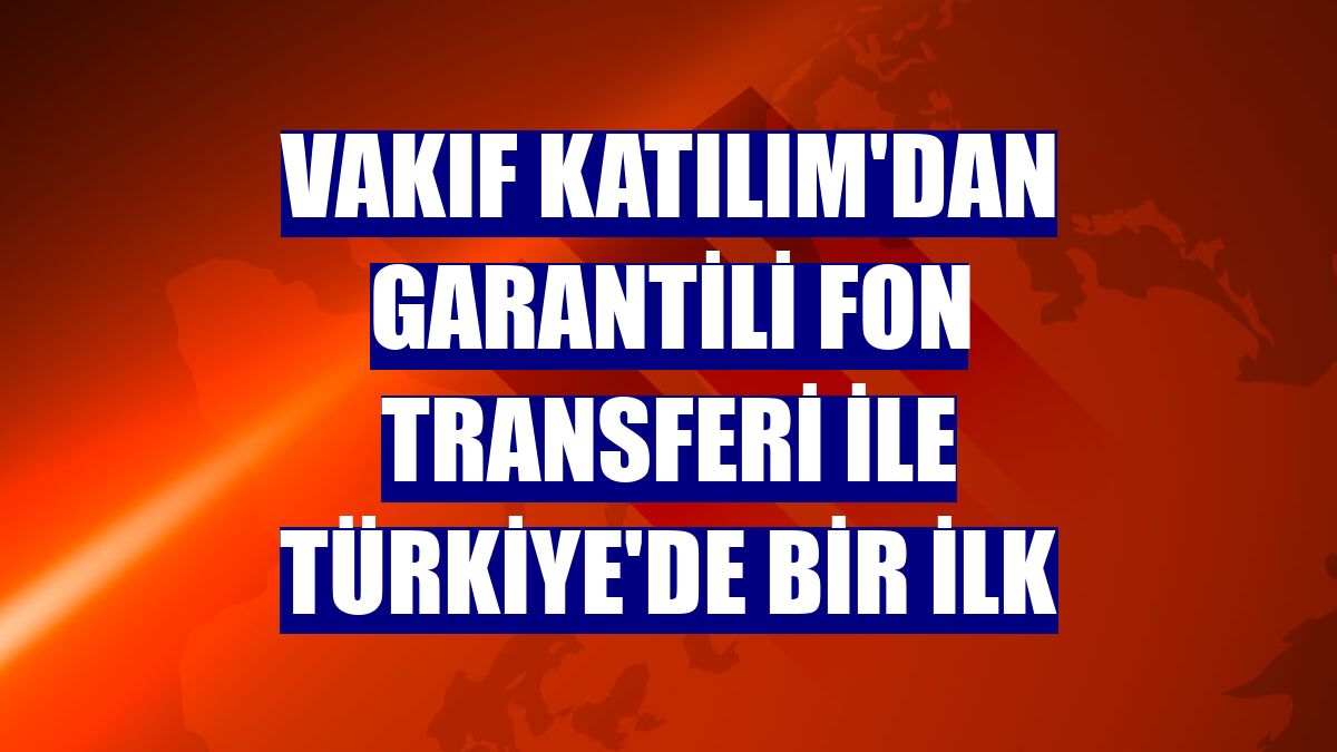 Vakıf Katılım'dan Garantili Fon Transferi ile Türkiye'de bir ilk