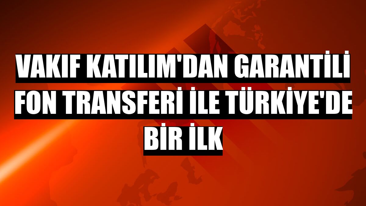 Vakıf Katılım'dan Garantili Fon Transferi ile Türkiye'de bir ilk