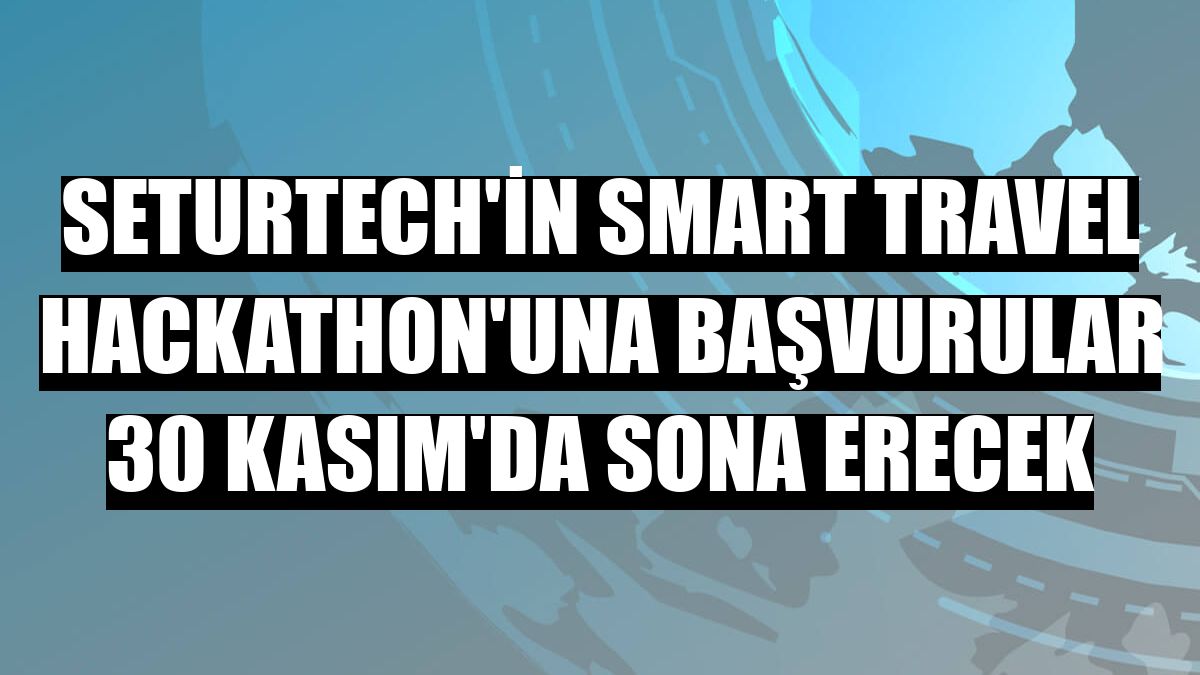 SeturTech'in Smart Travel Hackathon'una başvurular 30 Kasım'da sona erecek