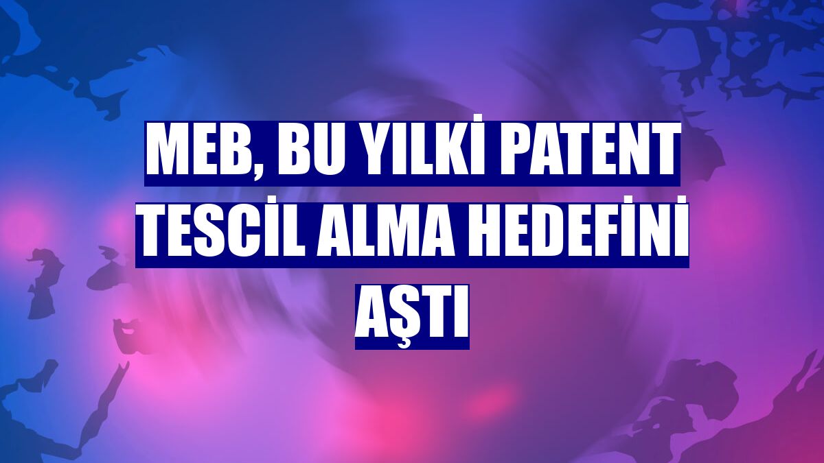 MEB, bu yılki patent tescil alma hedefini aştı