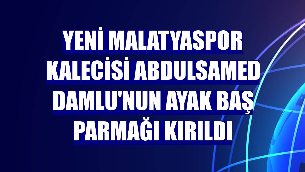 Yeni Malatyaspor kalecisi Abdulsamed Damlu'nun ayak baş parmağı kırıldı