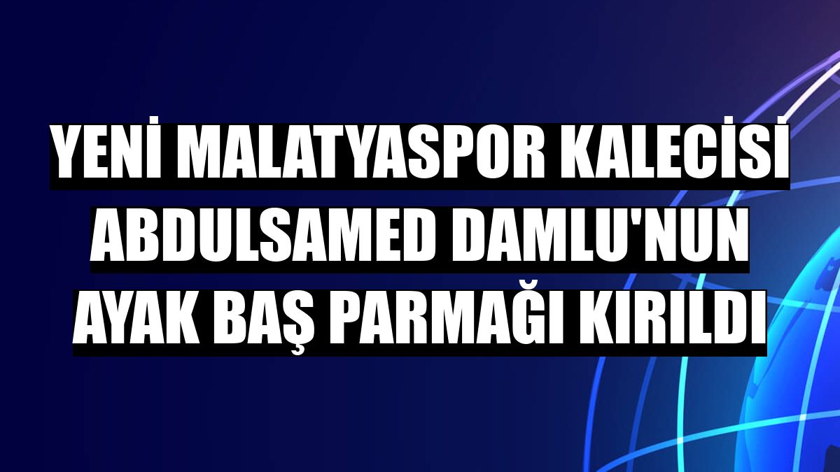 Yeni Malatyaspor kalecisi Abdulsamed Damlu'nun ayak baş parmağı kırıldı