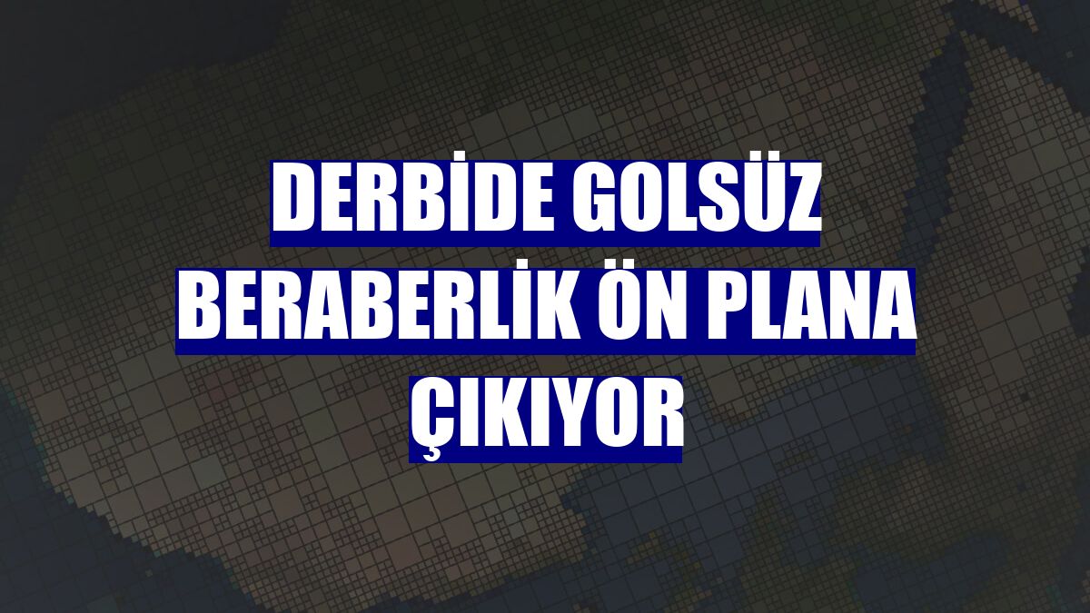 Derbide golsüz beraberlik ön plana çıkıyor