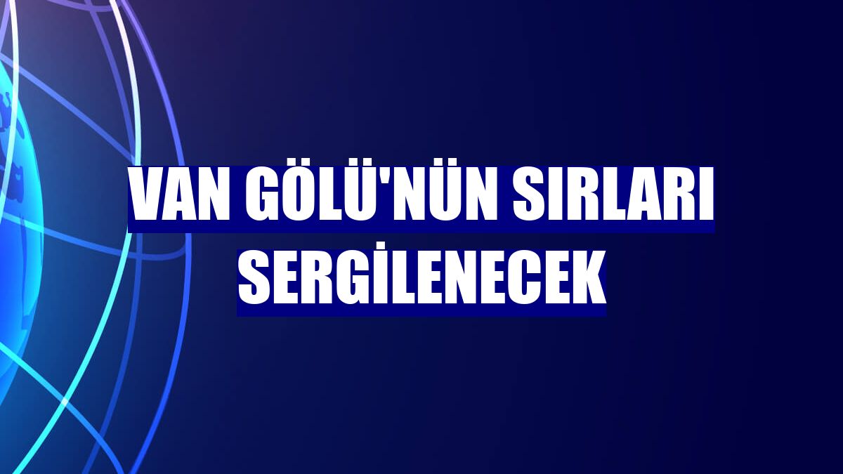 Van Gölü'nün sırları sergilenecek