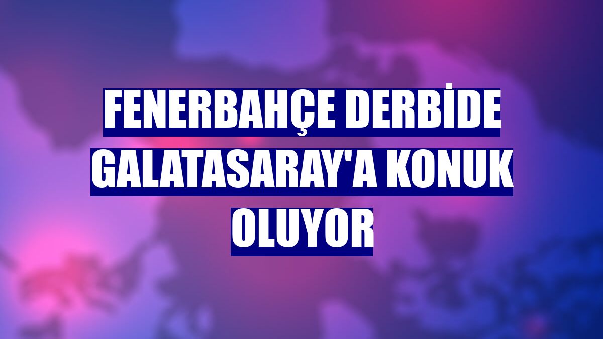 Fenerbahçe derbide Galatasaray'a konuk oluyor