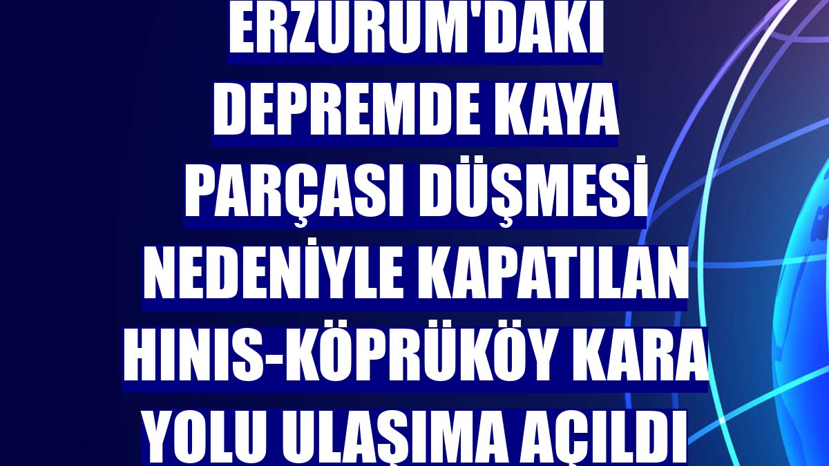 Erzurum'daki depremde kaya parçası düşmesi nedeniyle kapatılan Hınıs-Köprüköy kara yolu ulaşıma açıldı