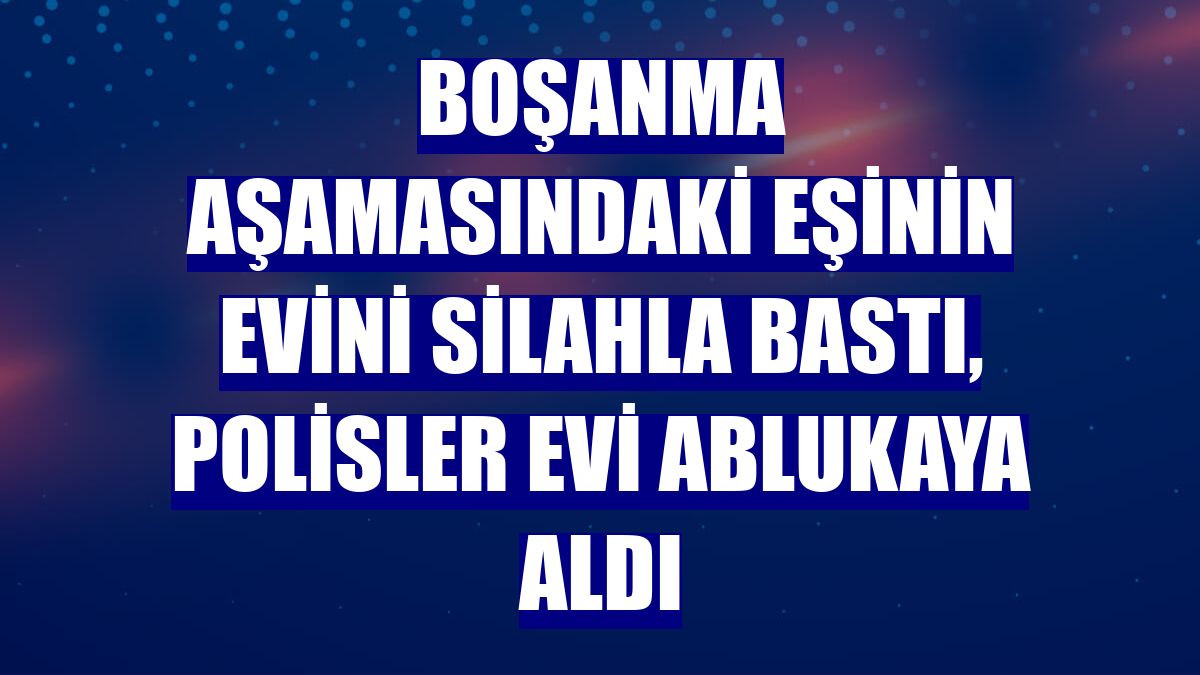 Boşanma aşamasındaki eşinin evini silahla bastı, polisler evi ablukaya aldı