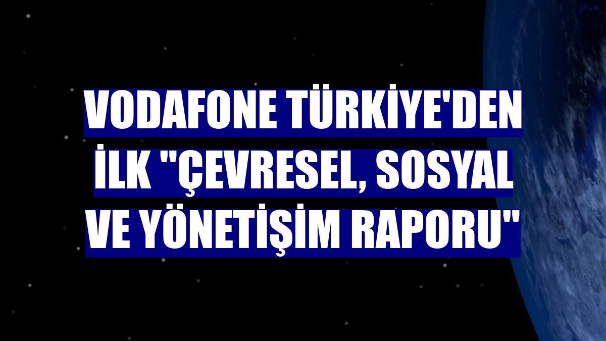 Vodafone Türkiye'den ilk "Çevresel, Sosyal ve Yönetişim Raporu"