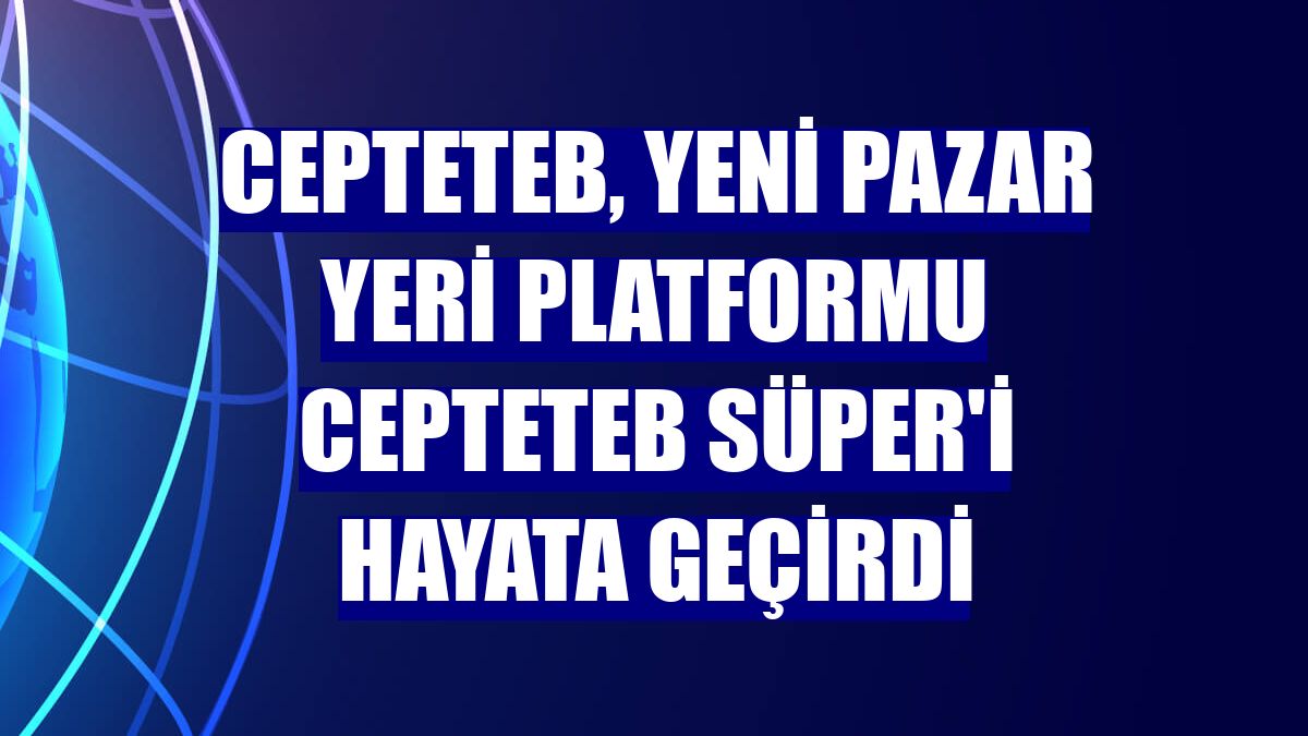 CEPTETEB, yeni pazar yeri platformu CEPTETEB Süper'i hayata geçirdi