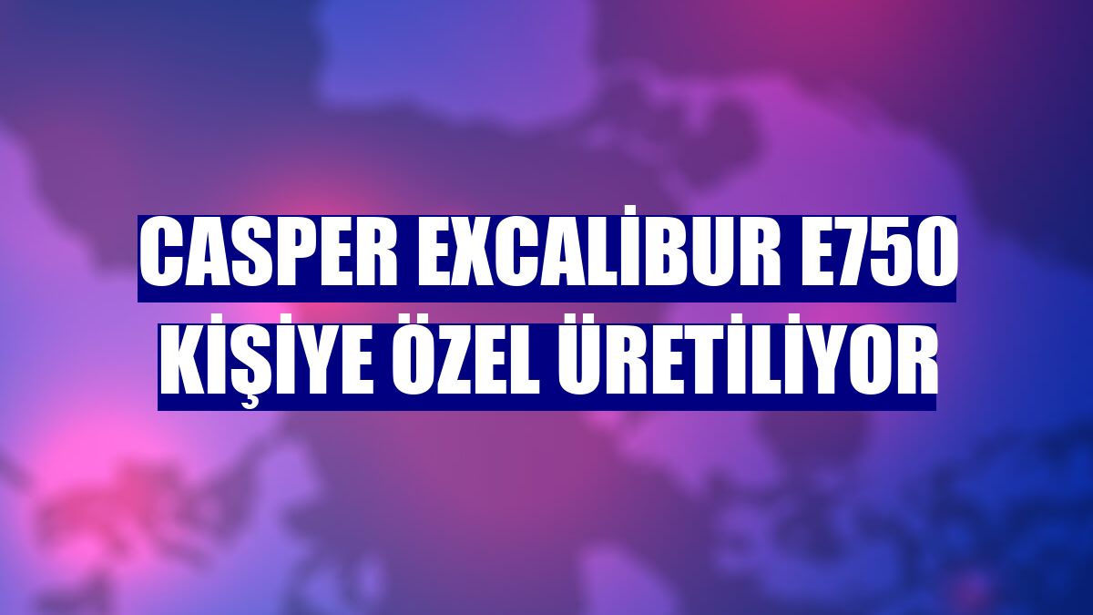 Casper Excalibur E750 kişiye özel üretiliyor